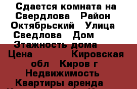 Сдается комната на Свердлова › Район ­ Октябрьский › Улица ­ Сведлова › Дом ­ 24 › Этажность дома ­ 3 › Цена ­ 7 000 - Кировская обл., Киров г. Недвижимость » Квартиры аренда   . Кировская обл.,Киров г.